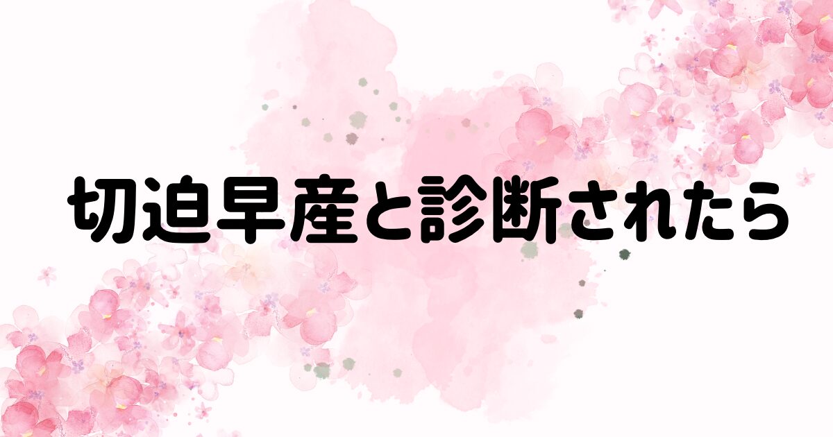 【切迫早産と診断されたらまずやること】慌てずにこれだけやればひとまず大丈夫！